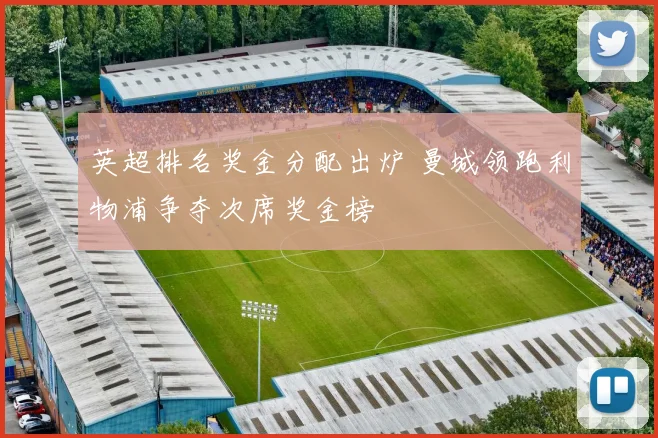 英超排名奖金分配出炉 曼城领跑利物浦争夺次席奖金榜