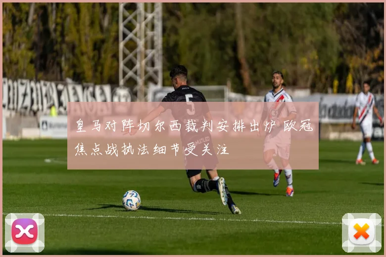 皇马对阵切尔西裁判安排出炉 欧冠焦点战执法细节受关注