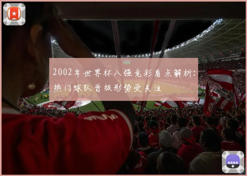 2002年世界杯八强竞彩看点解析：热门球队晋级形势受关注