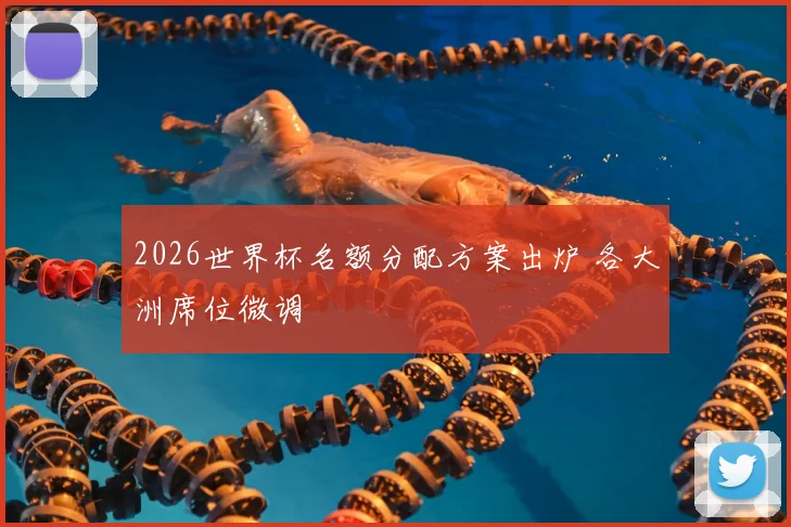 2026世界杯名额分配方案出炉 各大洲席位微调