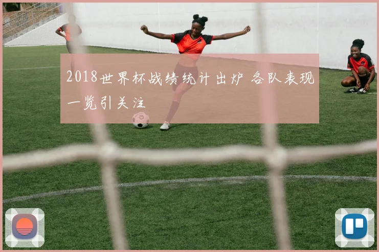 2018世界杯战绩统计出炉 各队表现一览引关注